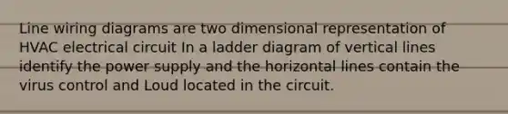 Line wiring diagrams are two dimensional representation of HVAC electrical circuit In a ladder diagram of vertical lines identify the power supply and the horizontal lines contain the virus control and Loud located in the circuit.