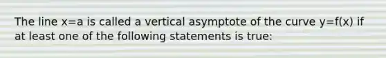 The line x=a is called a vertical asymptote of the curve y=f(x) if at least one of the following statements is true: