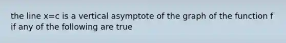 the line x=c is a vertical asymptote of the graph of the function f if any of the following are true