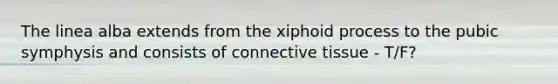 The linea alba extends from the xiphoid process to the pubic symphysis and consists of connective tissue - T/F?