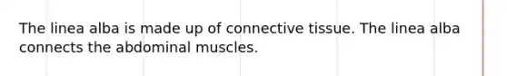 The linea alba is made up of connective tissue. The linea alba connects the abdominal muscles.