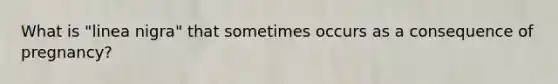 What is "linea nigra" that sometimes occurs as a consequence of pregnancy?