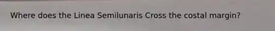 Where does the Linea Semilunaris Cross the costal margin?