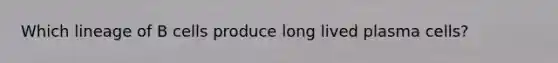 Which lineage of B cells produce long lived plasma cells?