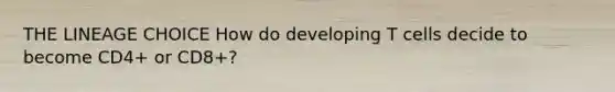 THE LINEAGE CHOICE How do developing T cells decide to become CD4+ or CD8+?