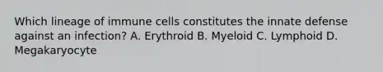 Which lineage of immune cells constitutes the innate defense against an infection? A. Erythroid B. Myeloid C. Lymphoid D. Megakaryocyte