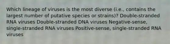 Which lineage of viruses is the most diverse (i.e., contains the largest number of putative species or strains)? Double-stranded RNA viruses Double-stranded DNA viruses Negative-sense, single-stranded RNA viruses Positive-sense, single-stranded RNA viruses