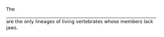 The _________________________________________________________________ are the only lineages of living vertebrates whose members lack jaws.