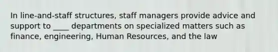 In line-and-staff structures, staff managers provide advice and support to ____ departments on specialized matters such as finance, engineering, Human Resources, and the law