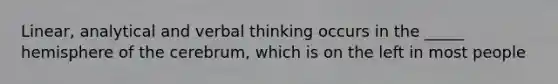 Linear, analytical and verbal thinking occurs in the _____ hemisphere of the cerebrum, which is on the left in most people