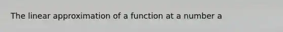 The linear approximation of a function at a number a