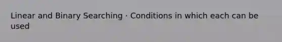 Linear and Binary Searching · Conditions in which each can be used