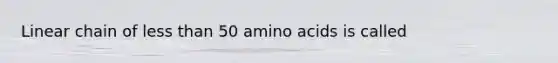 Linear chain of less than 50 amino acids is called