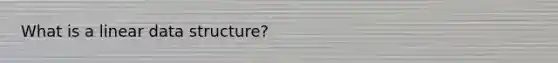 What is a linear data structure?