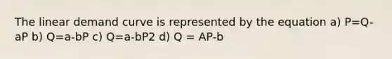 The linear demand curve is represented by the equation a) P=Q-aP b) Q=a-bP c) Q=a-bP2 d) Q = AP-b