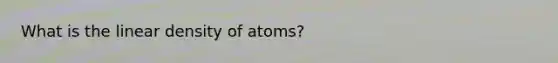 What is the linear density of atoms?