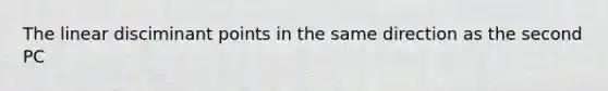 The linear disciminant points in the same direction as the second PC