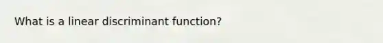 What is a linear discriminant function?