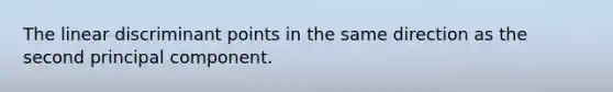 The linear discriminant points in the same direction as the second principal component.