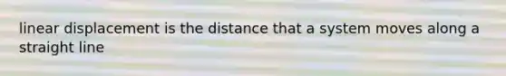 linear displacement is the distance that a system moves along a straight line