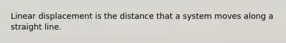 Linear displacement is the distance that a system moves along a straight line.