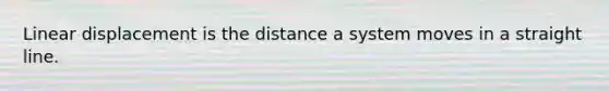 Linear displacement is the distance a system moves in a straight line.