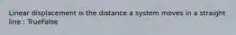 Linear displacement is the distance a system moves in a straight line : TrueFalse