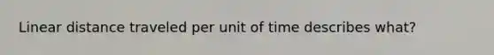 Linear distance traveled per unit of time describes what?