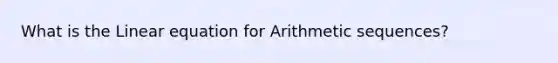 What is the Linear equation for <a href='https://www.questionai.com/knowledge/kEOHJX0H1w-arithmetic-sequence' class='anchor-knowledge'>arithmetic sequence</a>s?