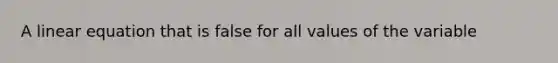 A linear equation that is false for all values of the variable