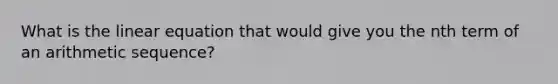 What is the linear equation that would give you the nth term of an arithmetic sequence?