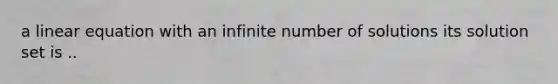 a linear equation with an infinite number of solutions its solution set is ..