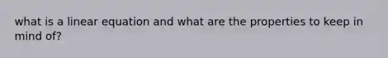 what is a linear equation and what are the properties to keep in mind of?