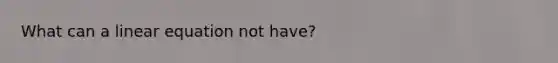 What can a linear equation not have?
