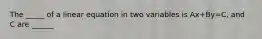 The _____ of a linear equation in two variables is Ax+By=C, and C are ______