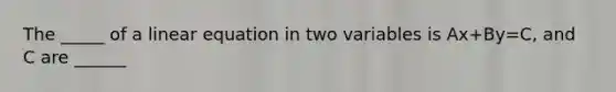 The _____ of a linear equation in two variables is Ax+By=C, and C are ______