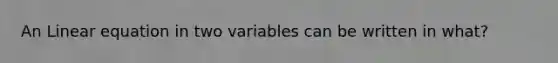 An Linear equation in two variables can be written in what?