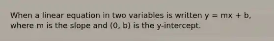 When a linear equation in two variables is written y = mx + b, where m is the slope and (0, b) is the y-intercept.