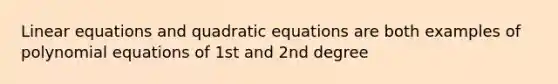 Linear equations and quadratic equations are both examples of polynomial equations of 1st and 2nd degree