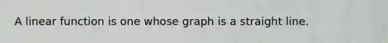 A linear function is one whose graph is a straight line.