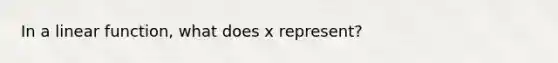 In a linear function, what does x represent?