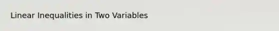 <a href='https://www.questionai.com/knowledge/kp3kdBHIsH-linear-inequalities' class='anchor-knowledge'>linear inequalities</a> in Two Variables