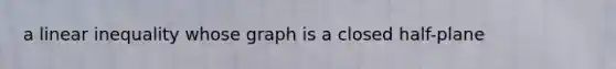 a linear inequality whose graph is a closed half-plane