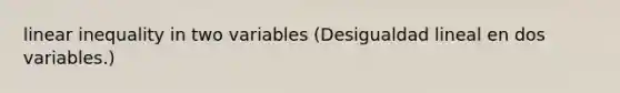 linear inequality in two variables (Desigualdad lineal en dos variables.)