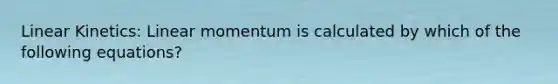 Linear Kinetics: Linear momentum is calculated by which of the following equations?