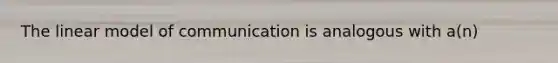 The linear model of communication is analogous with a(n)