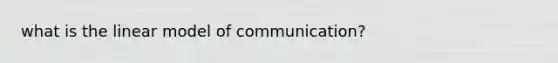 what is the linear model of communication?