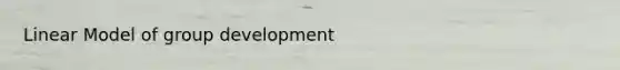 Linear Model of group development