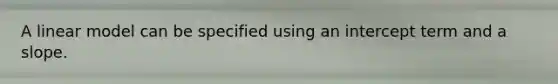 A linear model can be specified using an intercept term and a slope.