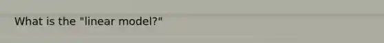 What is the "linear model?"